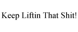 KEEP LIFTIN THAT SHIT! trademark