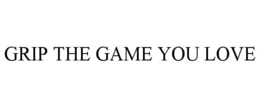 GRIP THE GAME YOU LOVE trademark