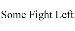 SOME FIGHT LEFT trademark