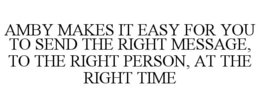 AMBY MAKES IT EASY FOR YOU TO SEND THE RIGHT MESSAGE, TO THE RIGHT PERSON, AT THE RIGHT TIME trademark