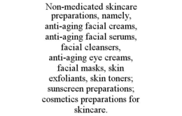 NON-MEDICATED SKINCARE PREPARATIONS, NAMELY, ANTI-AGING FACIAL CREAMS, ANTI-AGING FACIAL SERUMS, FACIAL CLEANSERS, ANTI-AGING EYE CREAMS, FACIAL MASKS, SKIN EXFOLIANTS, SKIN TONERS; SUNSCREEN PREPARATIONS; COSMETICS PREPARATIONS FOR SKINCARE. trademark