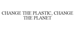 CHANGE THE PLASTIC, CHANGE THE PLANET trademark