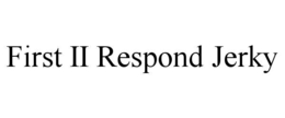 FIRST II RESPOND JERKY trademark