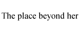 THE PLACE BEYOND HER trademark