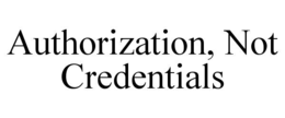 AUTHORIZATION, NOT CREDENTIALS trademark