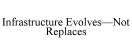 INFRASTRUCTURE EVOLVES—NOT REPLACES trademark