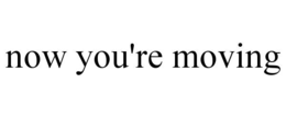 NOW YOU'RE MOVING trademark