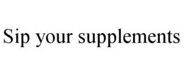 SIP YOUR SUPPLEMENTS trademark