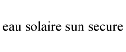 EAU SOLAIRE SUN SECURE trademark