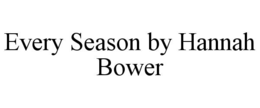 EVERY SEASON BY HANNAH BOWER trademark