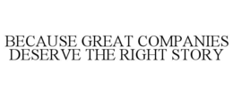 BECAUSE GREAT COMPANIES DESERVE THE RIGHT STORY trademark
