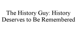 THE HISTORY GUY: HISTORY DESERVES TO BE REMEMBERED trademark