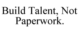 BUILD TALENT, NOT PAPERWORK. trademark