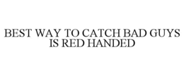 BEST WAY TO CATCH BAD GUYS IS RED HANDED trademark