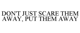 DON'T JUST SCARE THEM AWAY, PUT THEM AWAY trademark