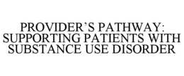 PROVIDER’S PATHWAY: SUPPORTING PATIENTS WITH SUBSTANCE USE DISORDER trademark