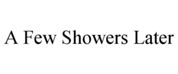 A FEW SHOWERS LATER trademark
