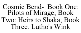 COSMIC BEND-  BOOK ONE: PILOTS OF MIRAGE; BOOK TWO: HEIRS TO SHAKA; BOOK THREE: LUTHO'S WINK trademark