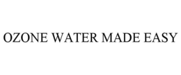 OZONE WATER MADE EASY trademark