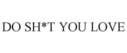 DO SH*T YOU LOVE trademark