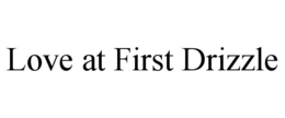 LOVE AT FIRST DRIZZLE trademark