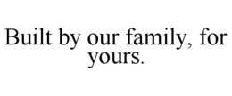 BUILT BY OUR FAMILY, FOR YOURS. trademark