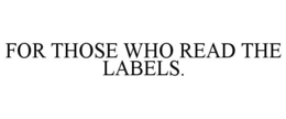FOR THOSE WHO READ THE LABELS. trademark