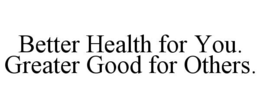 BETTER HEALTH FOR YOU. GREATER GOOD FOR OTHERS. trademark
