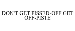 DON'T GET PISSED-OFF GET OFF-PISTE trademark
