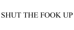 SHUT THE FOOK UP trademark