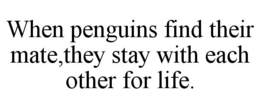 WHEN PENGUINS FIND THEIR MATE,THEY STAY WITH EACH OTHER FOR LIFE. trademark