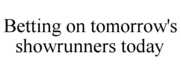 BETTING ON TOMORROW'S SHOWRUNNERS TODAY trademark