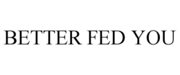 BETTER FED YOU trademark