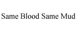 SAME BLOOD SAME MUD trademark