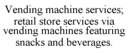 VENDING MACHINE SERVICES; RETAIL STORE SERVICES VIA VENDING MACHINES FEATURING SNACKS AND BEVERAGES. trademark