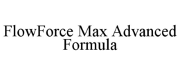 FLOWFORCE MAX ADVANCED FORMULA trademark