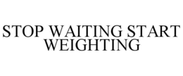 STOP WAITING START WEIGHTING trademark