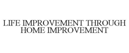 LIFE IMPROVEMENT THROUGH HOME IMPROVEMENT trademark