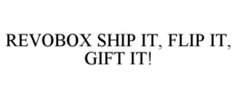 REVOBOX SHIP IT, FLIP IT, GIFT IT! trademark