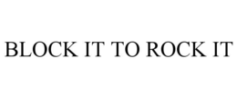 BLOCK IT TO ROCK IT trademark