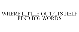 WHERE LITTLE OUTFITS HELP FIND BIG WORDS trademark
