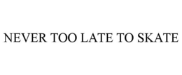 NEVER TOO LATE TO SKATE trademark