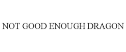 NOT GOOD ENOUGH DRAGON trademark