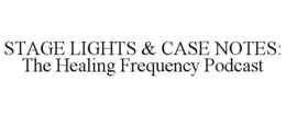 STAGE LIGHTS & CASE NOTES: THE HEALING FREQUENCY PODCAST trademark