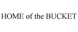 HOME OF THE BUCKET trademark