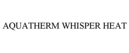 AQUATHERM WHISPER HEAT trademark