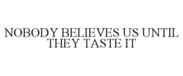 NOBODY BELIEVES US UNTIL THEY TASTE IT trademark