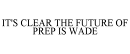 IT'S CLEAR THE FUTURE OF PREP IS WADE trademark