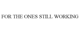 FOR THE ONES STILL WORKING trademark