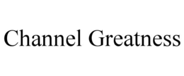 CHANNEL GREATNESS trademark